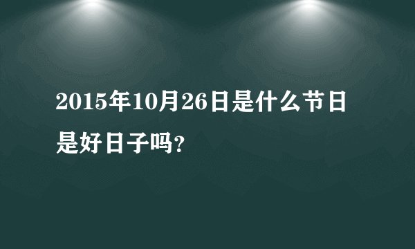 2015年10月26日是什么节日 是好日子吗？