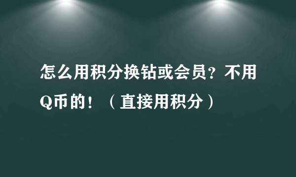 怎么用积分换钻或会员？不用Q币的！（直接用积分）