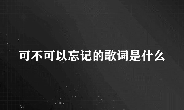 可不可以忘记的歌词是什么