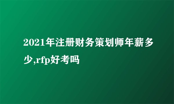2021年注册财务策划师年薪多少,rfp好考吗