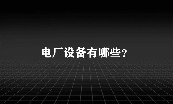 电厂设备有哪些？