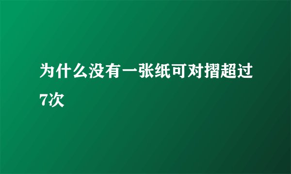为什么没有一张纸可对摺超过7次