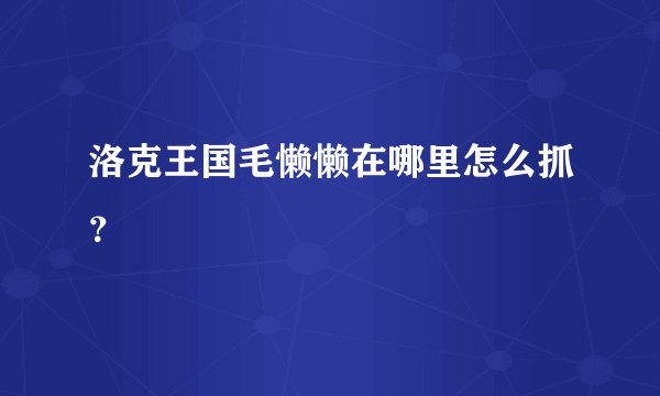 洛克王国毛懒懒在哪里怎么抓？