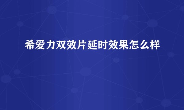 希爱力双效片延时效果怎么样