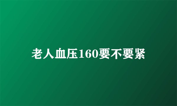 老人血压160要不要紧