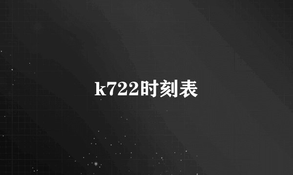 k722时刻表
