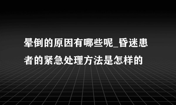 晕倒的原因有哪些呢_昏迷患者的紧急处理方法是怎样的