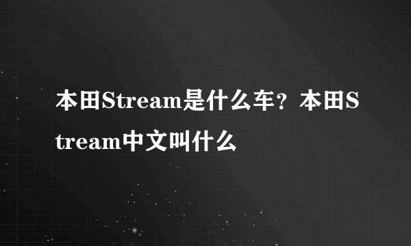 本田Stream是什么车?本田Stream中文叫什么