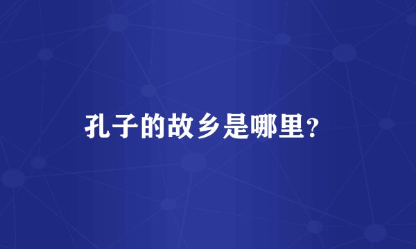 孔子的故乡是哪里？