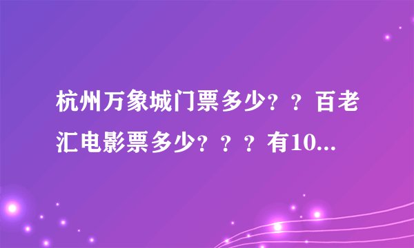 杭州万象城门票多少？？百老汇电影票多少？？？有100分！！