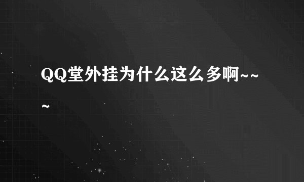 QQ堂外挂为什么这么多啊~~~