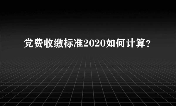 党费收缴标准2020如何计算？