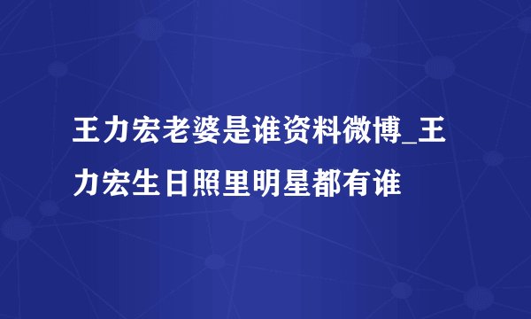 王力宏老婆是谁资料微博_王力宏生日照里明星都有谁