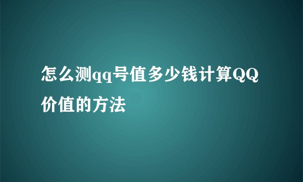 怎么测qq号值多少钱计算QQ价值的方法