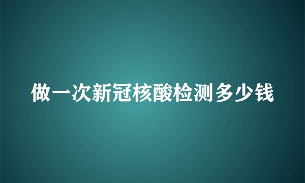 做一次新冠核酸检测多少钱