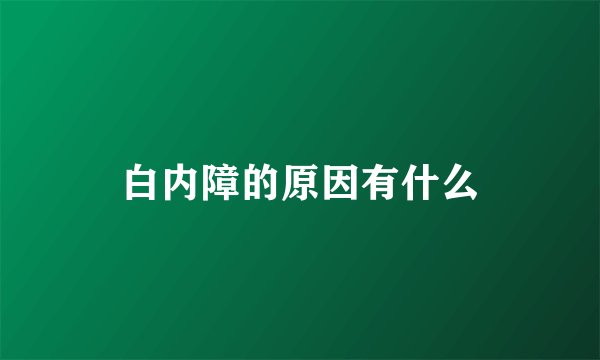 白内障的原因有什么