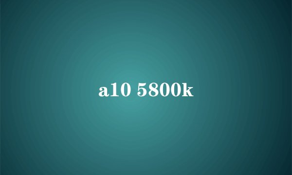 a10 5800k