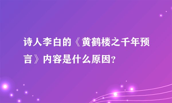 诗人李白的《黄鹤楼之千年预言》内容是什么原因？