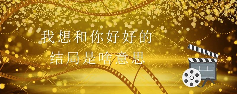 我想和你好好的结局是啥意思