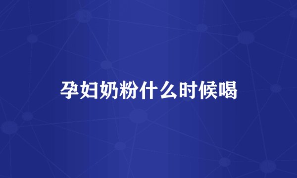 孕妇奶粉什么时候喝