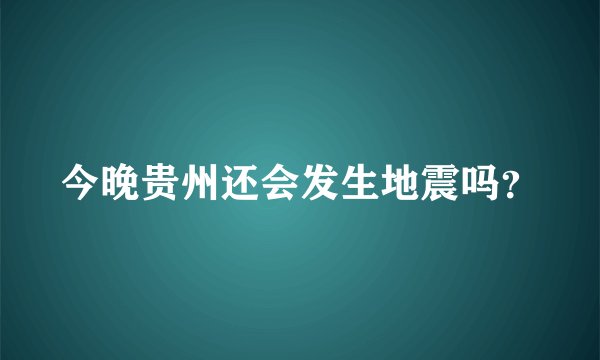 今晚贵州还会发生地震吗？