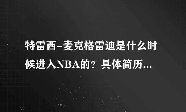 特雷西-麦克格雷迪是什么时候进入NBA的？具体简历是什么？
