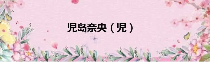 児岛奈央（児）