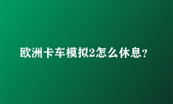 欧洲卡车模拟2怎么休息？