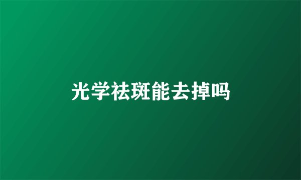 光学祛斑能去掉吗