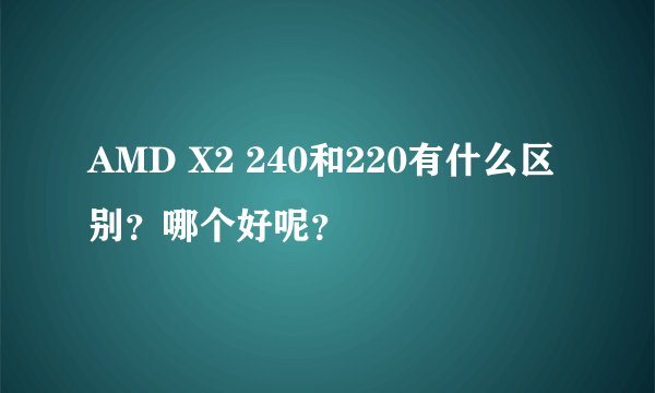 AMD X2 240和220有什么区别？哪个好呢？