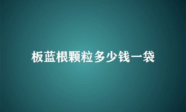 板蓝根颗粒多少钱一袋