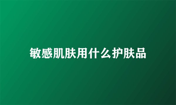敏感肌肤用什么护肤品
