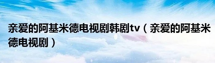 亲爱的阿基米德电视剧韩剧tv（亲爱的阿基米德电视剧）