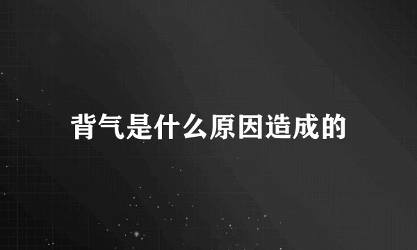 背气是什么原因造成的
