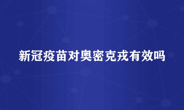 新冠疫苗对奥密克戎有效吗