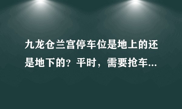 九龙仓兰宫停车位是地上的还是地下的？平时，需要抢车位吗？租车位多少钱？