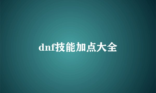 dnf技能加点大全