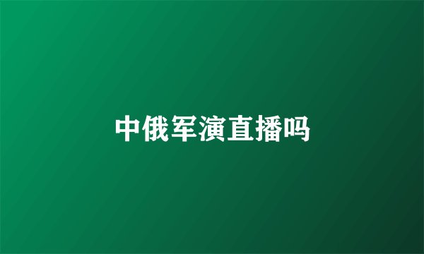 中俄军演直播吗