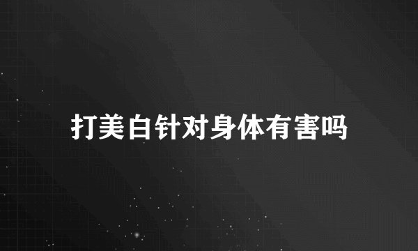 打美白针对身体有害吗