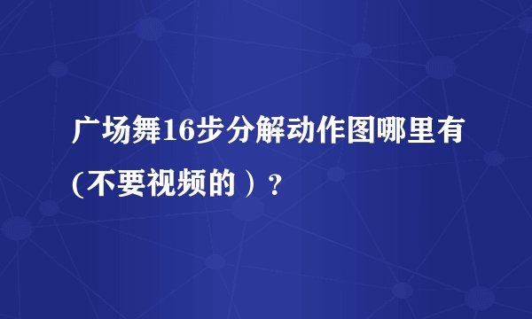 广场舞16步分解动作图哪里有(不要视频的）？