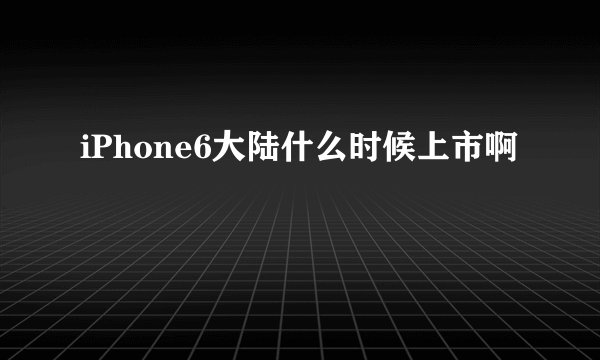 iPhone6大陆什么时候上市啊