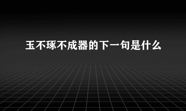 玉不琢不成器的下一句是什么
