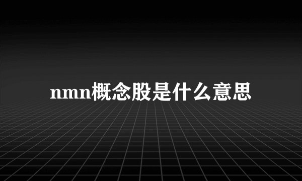 nmn概念股是什么意思