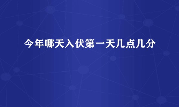 今年哪天入伏第一天几点几分
