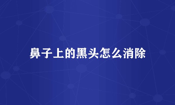 鼻子上的黑头怎么消除