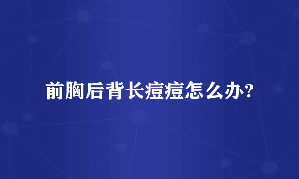 前胸后背长痘痘怎么办?