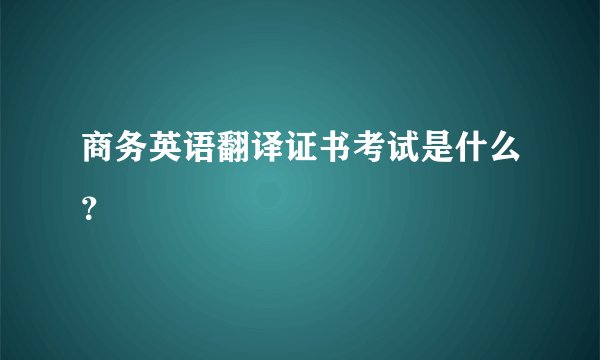 商务英语翻译证书考试是什么？