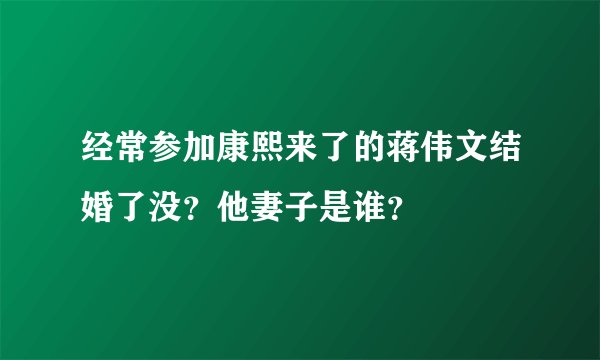 经常参加康熙来了的蒋伟文结婚了没？他妻子是谁？