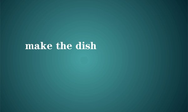 make the dish