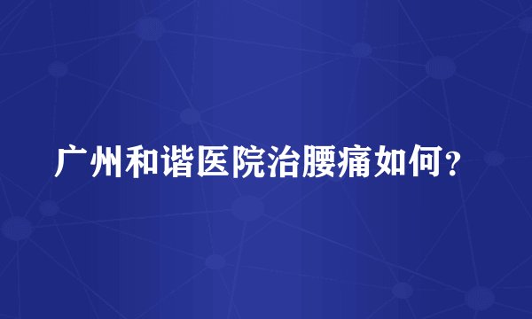 广州和谐医院治腰痛如何？